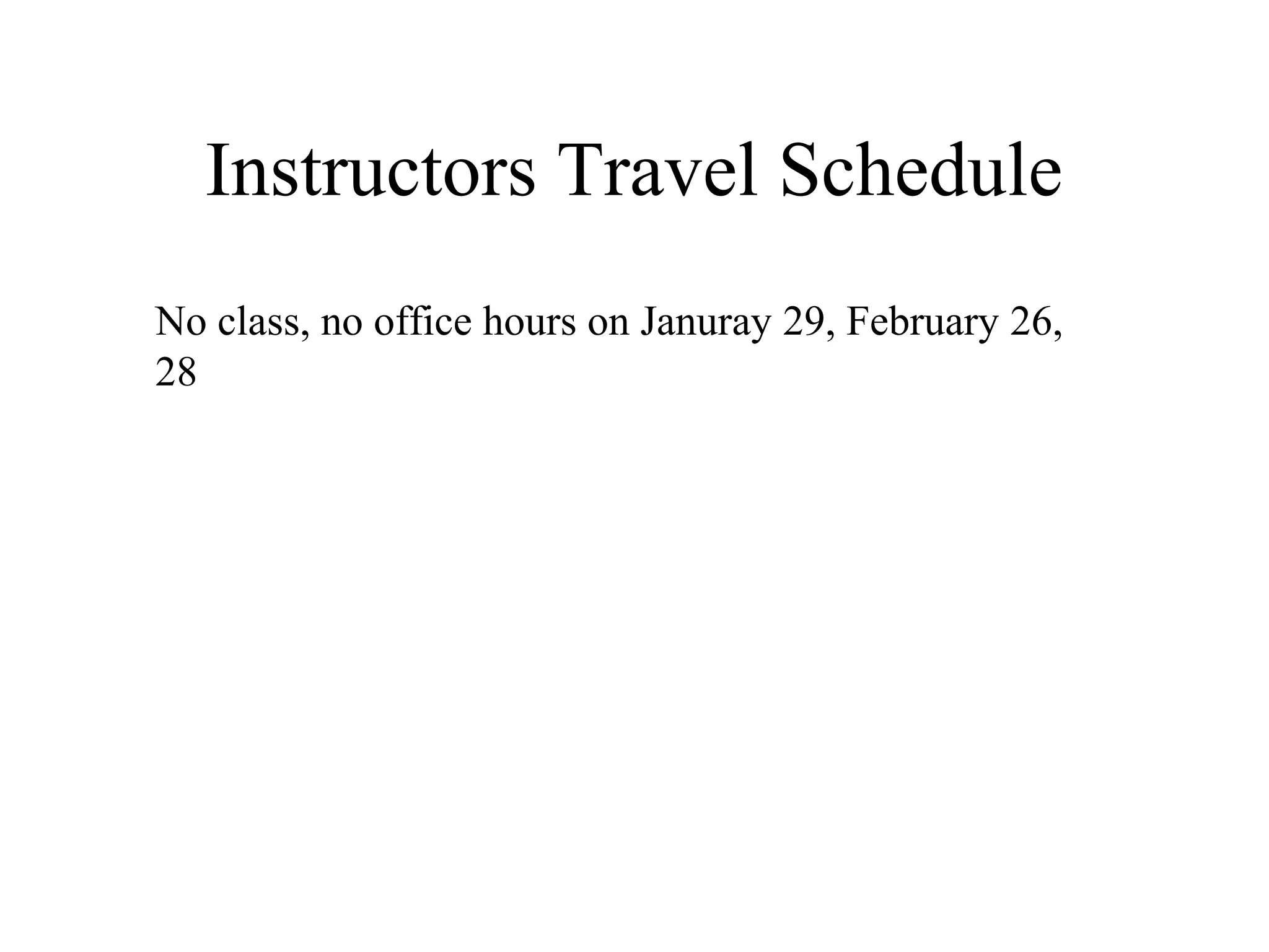 Instructors Travel Schedule
No class, no office hours on Januray 29, February 26,
28
 