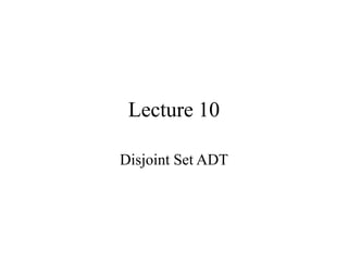 Lecture 10
Disjoint Set ADT
 