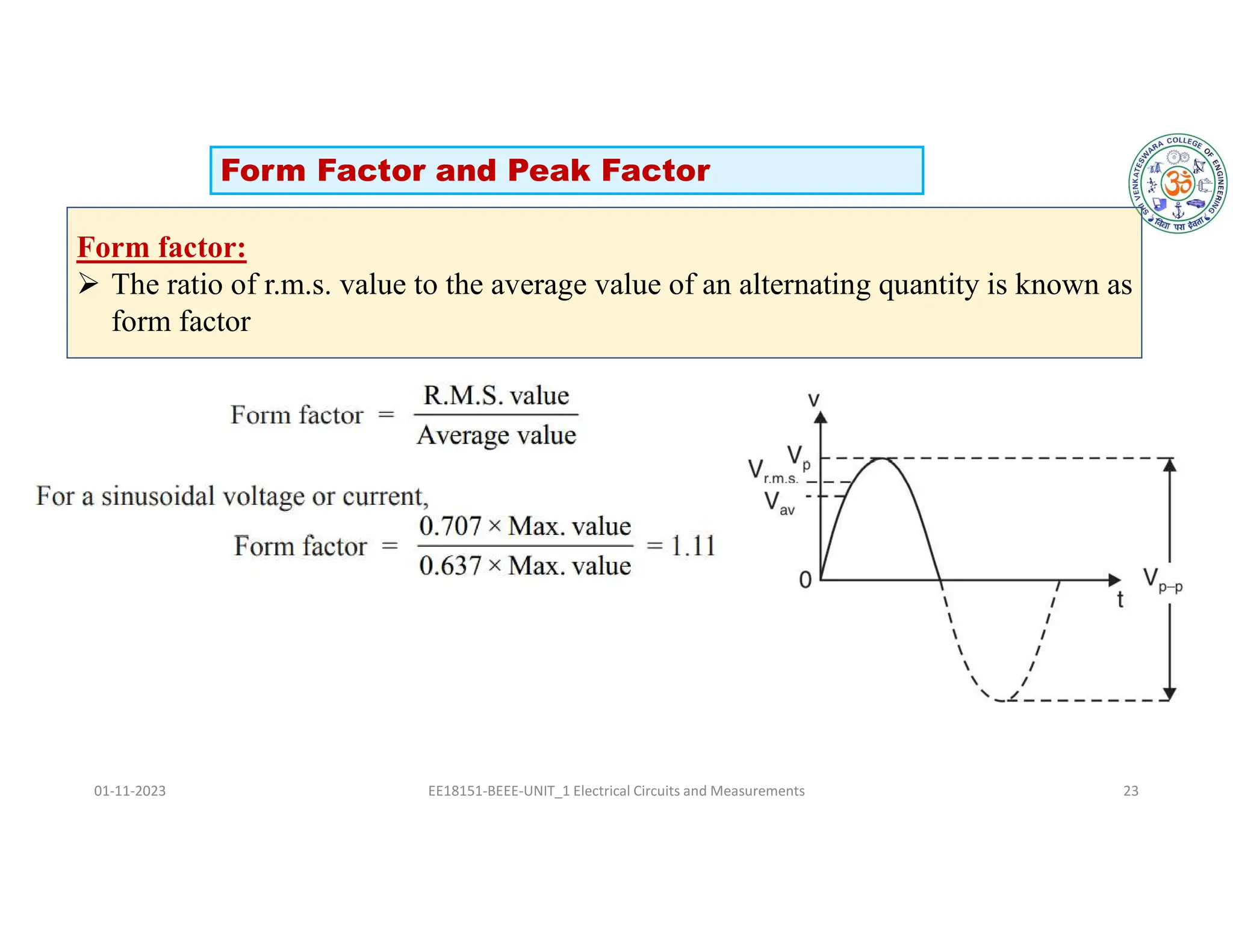 01-11-2023 EE18151-BEEE-UNIT_1 Electrical Circuits and Measurements 23
Form factor:
 The ratio of r.m.s. value to the average value of an alternating quantity is known as
form factor
Form Factor and Peak Factor
 