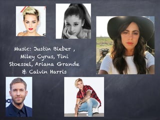 Music: Justin Bieber ,
Miley Cyrus, Tini
Stoessel, Ariana Grande
& Calvin Harris
 