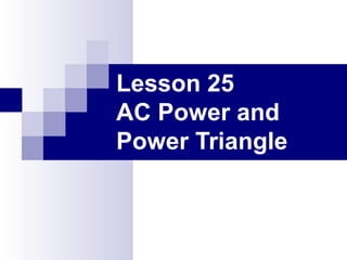 Lesson 25
AC Power and
Power Triangle
 