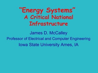 “Energy Systems”
A Critical National
Infrastructure
James D. McCalley
Professor of Electrical and Computer Engineering

Iowa State University Ames, IA

 