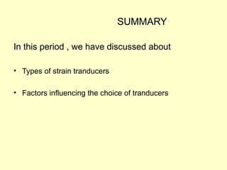 SUMMARY
In this period , we have discussed about
• Types of strain tranducers
• Factors influencing the choice of tranducers
 