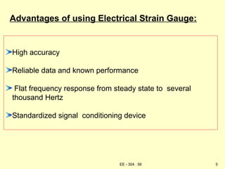 High accuracy
Reliable data and known performance
Flat frequency response from steady state to several
thousand Hertz
Standardized signal conditioning device
Advantages of using Electrical Strain Gauge:
5
EE - 304 . 56
 