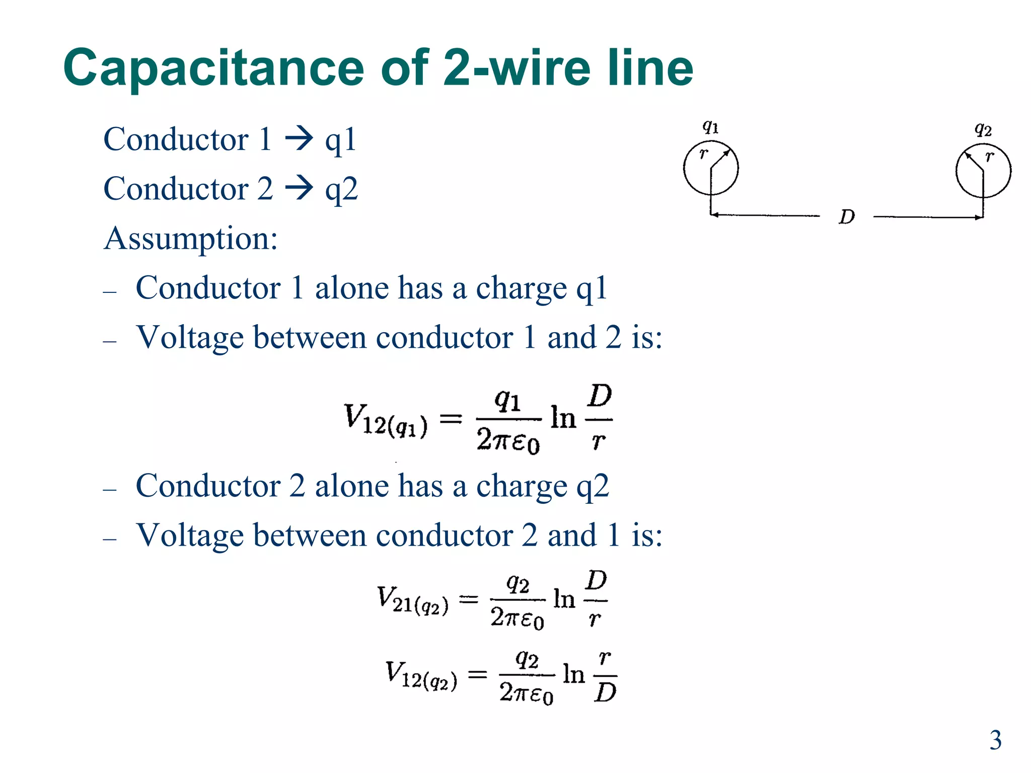 Capacitance of 2-wire line
Conductor 1  q1
Conductor 2  q2
Assumption:
– Conductor 1 alone has a charge q1
– Voltage between conductor 1 and 2 is:
– Conductor 2 alone has a charge q2
– Voltage between conductor 2 and 1 is:
3
 