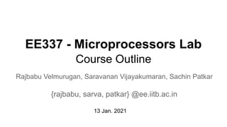 EE337 - Microprocessors Lab
Course Outline
Rajbabu Velmurugan, Saravanan Vijayakumaran, Sachin Patkar
{rajbabu, sarva, patkar} @ee.iitb.ac.in
13 Jan. 2021
 