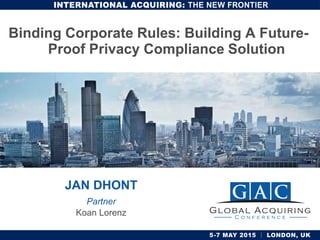 JAN DHONT
Partner
Koan Lorenz
Binding Corporate Rules: Building A Future-
Proof Privacy Compliance Solution
 