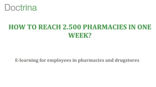 E-­‐learning	
  for	
  employees	
  in	
  pharmacies	
  and	
  drugstores	
  
HOW	
  TO	
  REACH	
  2.500	
  PHARMACIES	
  IN	
  ONE	
  
WEEK?	
  
 