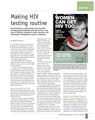 11Kai Tiaki Nursing New Zealand * vol 22 no 6 * July 2016
practice
Making HIV
testing routine
New Zealand has a good record of successfully
treating people diagnosed with HIV and has a low
rate of infection compared to other countries. But
reaching the undiagnosed remains a challenge.
By James Rice-Davies
U
ntil there is a cure or a vaccine for the
human immunodeficiency virus (HIV),
all health professionals have a role in
reducing the numbers of people infected with
it. The success of agencies such as the New
Zealand AIDS Foundation and the Prosti-
tutes Collective, and of the Needle Exchange
Programme means many health-care workers
(HCWs) nowadays may be unfamiliar with HIV
or are afraid to suggest testing.   
HIV testing needs to be normalised to
reduce the spread of infection. The HIV test is
cheap and easy to carry out, and allows rapid
access to treatment.
I trained as a mental health nurse, then
as a general nurse, in the United Kingdom in
the mid to late ‘80s. I began working at the
then St Stephen’s Hospital in London in 1987,
which had set up a large unit for AIDS care.
Emotionally, it was one of the hardest areas I
have ever worked, but it also felt a privilege.
I am now the clinic nurse specialist for HIV
at Capital & Coast District Health Board. One
of my main aims is to reduce the barriers that
prevent HCWs from thinking about, and recom-
mending HIV testing.
Caring for patients with HIV
HIV care in New Zealand began 30 years ago.
There have been more than 4500 cases of HIV
infection diagnosed during this time and 1000
deaths recorded. Around 2500 patients are
still receiving care.1
Figure 1 on p12 shows the positive effect
of antiretroviral (ARV) treatment on one local
patient. When he presented to Wellington
Hospital in 1998, he had almost no detectable
CD4 cells (T Helper cells). Improvement has
continued for years on treatment. However,
better and quicker immune recovery usually
occurs with earlier diagnosis and treatment.
This reduces the level of HIV viral load (VL) to
undetectable levels in the
blood. CD4 cells are the
“conductor of the immune
system” and unfortunately
have the right receptor
for the HIV RNA virus to
“dock” onto. The virus then
uses the DNA inside the
CD4 cell to replicate and,
in doing so, slowly de-
stroys the immune system’s
normal function, leaving
the patient immunocom-
promised.
Patients with HIV usually
access care via an out-
patient setting, such as
infectious disease (ID) de-
partments or sexual health
clinics. This may be part
of the reason why HIV has
low Peter Saxon on gay men’s health, or men
who have sex with men (MSM), estimate that
approximately 6.5 per cent of the gay commu-
nity in Auckland has HIV and another 1.5 per
cent are undiagnosed.3
This indicates one MSM
out of every 20 has HIV infection. In Sydney,
the number of MSM estimated to have HIV is
one in five. I have not discussed HIV testing
for intravenous drug users in New Zealand,
as this group has more problems relating to
hepatitis C infection than HIV infection, but
HIV testing should not be forgotten for this
group of patients either.
Scenarios at Wellington Hospital
Recently – on the same day and within 10
minutes of each other – I witnessed two com-
pletely opposite scenarios at Wellington Hos-
pital. I was waiting in the medical assessment
and planning unit (MAPU) to give a positive
HIV result to a patient who had had an HIV
test added to his initial blood requests. This
was because an astute laboratory scientist had
suggested to the admitting medical team that
become a forgotten infection in some other
health-care settings. The advent of effective
HIV ARV treatment over the last 15 years gives
most patients an almost normal life expec-
tancy in developed countries. Many clinical
staff are aged under 30 and have never seen a
patient with an HIV-related illness.
The successful treatment of HIV may have
left other HCWs deskilled and lacking knowl-
edge and understanding about testing. I have
been alarmed when newly-diagnosed patients
have told me how the person giving the HIV
result informed them, wrongly, that they now
had less than five years’ life expectancy. I
have also had phone calls from HCWs asking
how to protect people sharing the same house
as a person with HIV. Those sharing the house
were not even sexual partners of that person.
This highlights the general lack of HIV under-
standing and how it is transmitted.
The greatest number of HIV cases in New
Zealand is in Auckland, where there are ap-
proximately 1000 patients. Studies carried out
by University of Auckland senior research fel-
Tonya Booker, devoted partner and mother, died from undiagnosed HIV
in 2014. She had carried the virus for 12 years and had never once been
tested. Earlier this year, the national support organisation for women
and families living with HIV and AIDS, Positive Women, launched a cam-
paign advocating that HIV testing be included in all routine diagnostic
procedures.
 