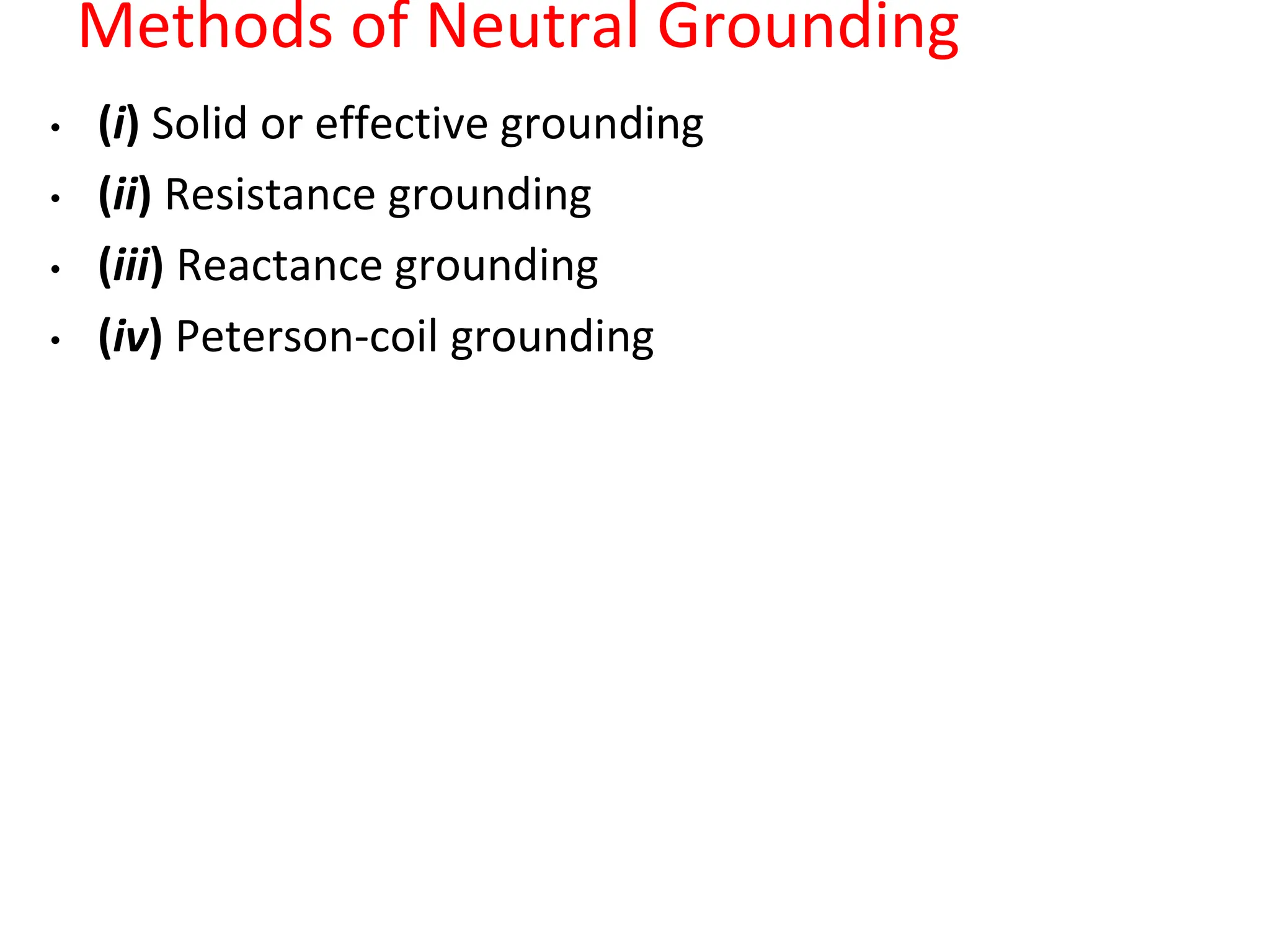 Methods of Neutral Grounding
• (i) Solid or effective grounding
• (ii) Resistance grounding
• (iii) Reactance grounding
• (iv) Peterson-coil grounding
 