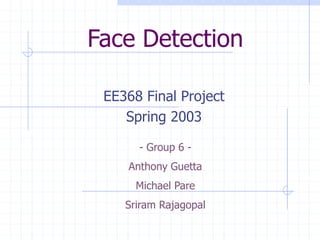 Face Detection
EE368 Final Project
Spring 2003
- Group 6 -
Anthony Guetta
Michael Pare
Sriram Rajagopal
 