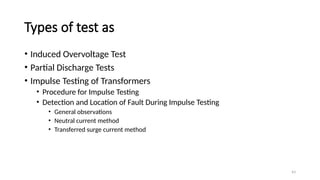 43
Types of test as
• Induced Overvoltage Test
• Partial Discharge Tests
• Impulse Testing of Transformers
• Procedure for Impulse Testing
• Detection and Location of Fault During Impulse Testing
• General observations
• Neutral current method
• Transferred surge current method
 