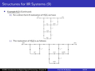 Structures for IIR Systems (9)
• Example 6.2: (Continued)
(b) For a direct form II realization of H[z], we have
(c) The realization of H[z] is as follows:
EE385: Introduction to Digital Signal Processing - Chapter 6 Prof. M. W. Baidas 16/19
 
