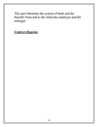 24
This part illustrates the system of bank and the
benefits from and to the client,the employee and the
manager.
Context diagram
 