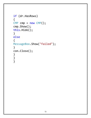 75
if (dr.HasRows)
{
CMP cmp = new CMP();
cmp.Show();
this.Hide();
}
else
{
MessageBox.Show("failed");
}
con.Close();
}
}
}
 