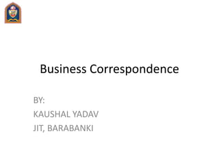 Business Correspondence
BY:
KAUSHAL YADAV
JIT, BARABANKI
 