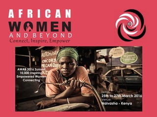 Dates:
25th to 27th March 2016
Venue:
Naivasha - Kenya
AWAB 2016 Summit
10,000 Inspiring,
Empowered Women
Connecting
 