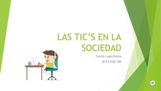 LAS TIC’S EN LA
SOCIEDAD
Falcón Lugo-Emma
M1C4 G20-106
 