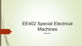 EE402 Special Electrical
Machines
Module 5
 