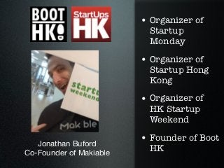 • Organizer of
                           Startup
                           Monday

                         • Organizer of
                           Startup Hong
                           Kong
                         • Organizer of
                           HK Startup
                           Weekend

   Jonathan Buford
                         • Founder of Boot
                           HK
Co-Founder of Makiable
 