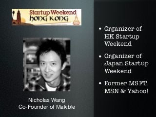 • Organizer of
                          HK Startup
                          Weekend

                        • Organizer of
                          Japan Startup
                          Weekend
                        • Former MSFT
                          MSN & Yahoo!
   Nicholas Wang
Co-Founder of Makible
 