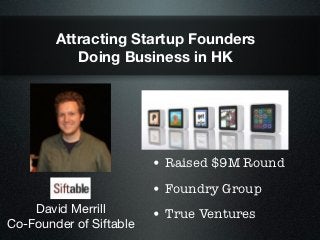 Attracting Startup Founders
           Doing Business in HK




                         • Raised $9M Round
                         • Foundry Group
    David Merrill        • True Ventures
Co-Founder of Siftable
 