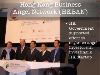Hong Kong Business
Angel Network (HKBAN)
              • HK
               Government
               supported
               effort to
               organize angel
               investors in
               investing in
               HK Startup
 