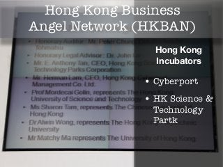 Hong Kong Business
Angel Network (HKBAN)
                Hong Kong
                Incubators

              • Cyberport
              • HK Science &
               Technology
               Partk
 