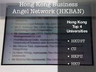 Hong Kong Business
Angel Network (HKBAN)
               Hong Kong
                  Top 4
               Universities

               • HKUST
               • CU
               • HKPU
               • HKU
 