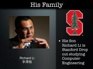 His Family




               • His Son
                 Richard Li is
                 Stanford Drop
                 out studying
Richard Li       Computer
 李澤楷             Engineering
 
