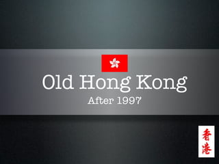 Old Hong Kong
    After 1997
 