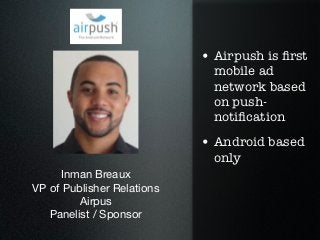 • Airpush is ﬁrst
                              mobile ad
                              network based
                              on push-
                              notiﬁcation
                            • Android based
                              only
     Inman Breaux
VP of Publisher Relations
         Airpus
   Panelist / Sponsor
 