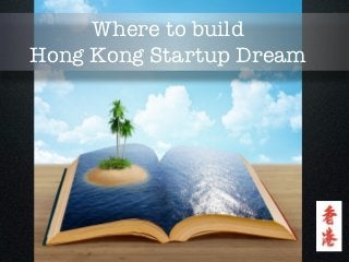 Where to build
Hong Kong Startup Dream
 