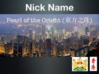 Nick Name
Pearl of the Orient (東方之珠)
 