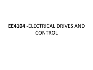 EE4104 -ELECTRICAL DRIVES AND
CONTROL
 
