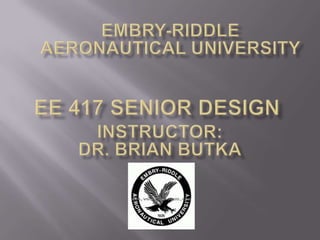 Embry-Riddle Aeronautical University Ee 417 senior design Instructor:   Dr. Brian Butka 