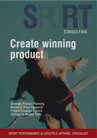 CONSULTING
Strategic Product Planning
Market & Trend Research
Product Creation Service
Concept to Market Tools
Create winning
product
SPORT PERFORMANCE & LIFESTYLE APPAREL SPECIALIST
SPORT
 