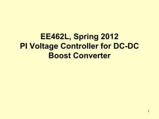 EE462L, Spring 2012
PI Voltage Controller for DC-DC
        Boost Converter




                                  1
 