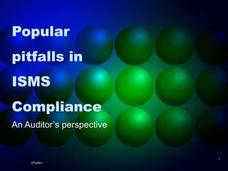 <Public>
1
Popular
pitfalls in
ISMS
Compliance
An Auditor’s perspective
 