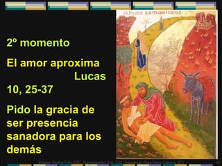 2º momento   El amor aproxima  Lucas 10, 25-37 Pido  la gracia de ser presencia sanadora para los demás 