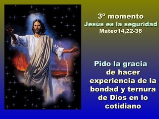 Pido la gracia   de hacer experiencia de la bondad y ternura de Dios en lo cotidiano 3º momento Jesús es la seguridad Mateo14,22-36 