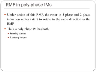 RMF in poly-phase IMs
 Under action of this RMF, the rotor in 3-phase and 2-phase
induction motors start to rotate in the same direction as the
RMF
 Thus, a poly-phase IM has both:
 Starting torque
 Running torque
 