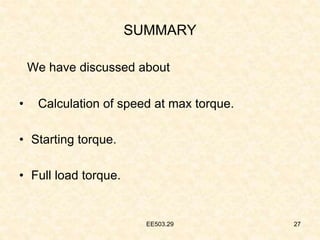 EE503.29 27
SUMMARY
We have discussed about
• Calculation of speed at max torque.
• Starting torque.
• Full load torque.
 