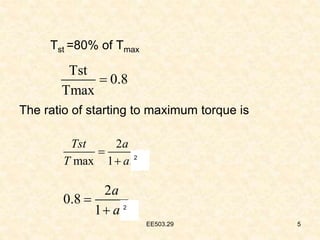 EE503.29 5
Tst =80% of Tmax
The ratio of starting to maximum torque is
Tst
0.8
Tmax

2
0.8
1 2
a
a

 2
2
max 1 2
Tst a
T a

 2
 