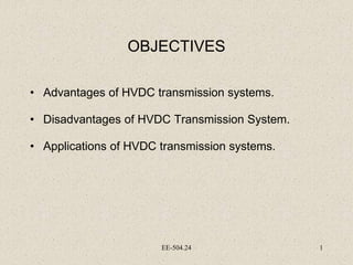 EE-504.24 1
OBJECTIVES
• Advantages of HVDC transmission systems.
• Disadvantages of HVDC Transmission System.
• Applicati...