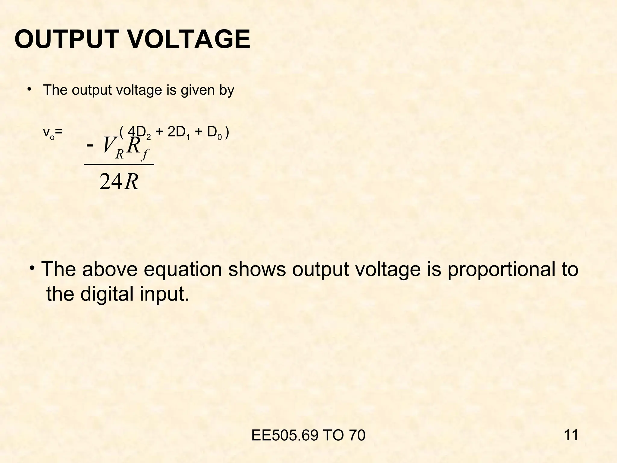 OUTPUT VOLTAGE
• The output voltage is given by
vo= ( 4D2 + 2D1 + D0 )
EE505.69 TO 70 11
R
R
V f
R
24

• The above equation shows output voltage is proportional to
the digital input.
 