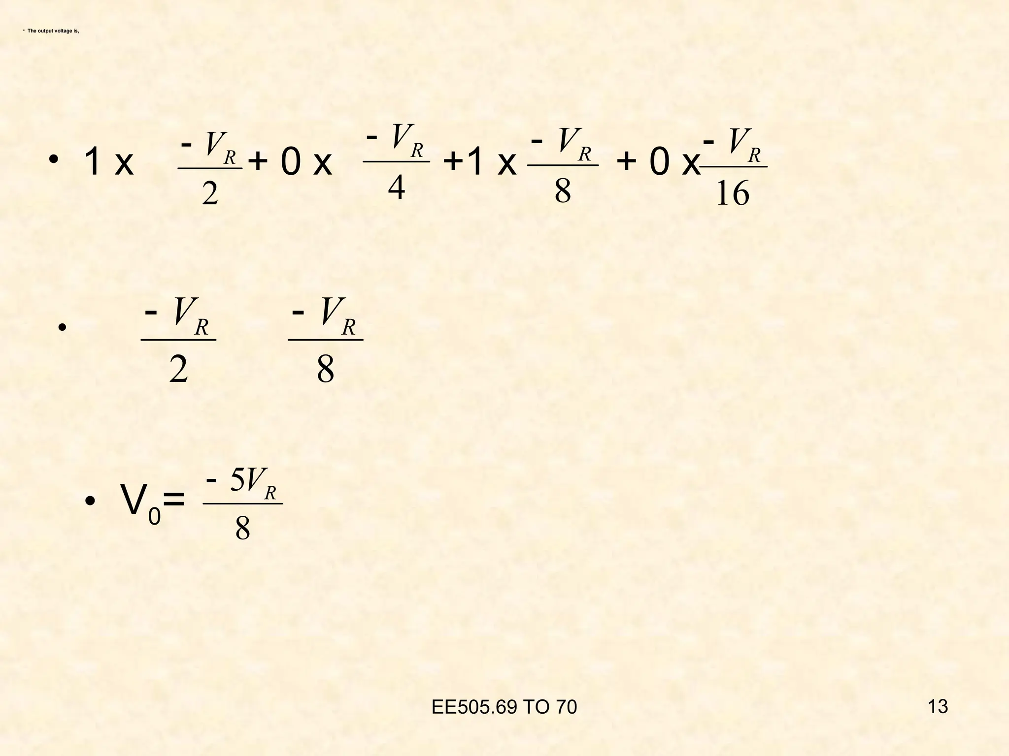 • The output voltage is,
EE505.69 TO 70 13
2
R
V

4
R
V

8
R
V

16
R
V

2
R
V

8
R
V

8
5 R
V

• V0=
• 1 x + 0 x +1 x + 0 x
•
 