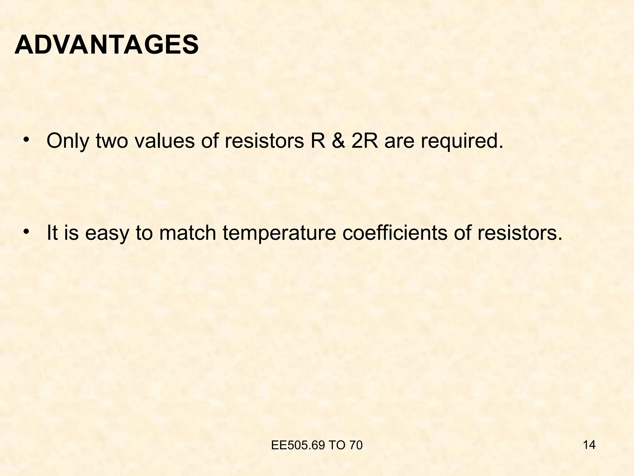 ADVANTAGES
• Only two values of resistors R & 2R are required.
• It is easy to match temperature coefficients of resistors.
EE505.69 TO 70 14
 