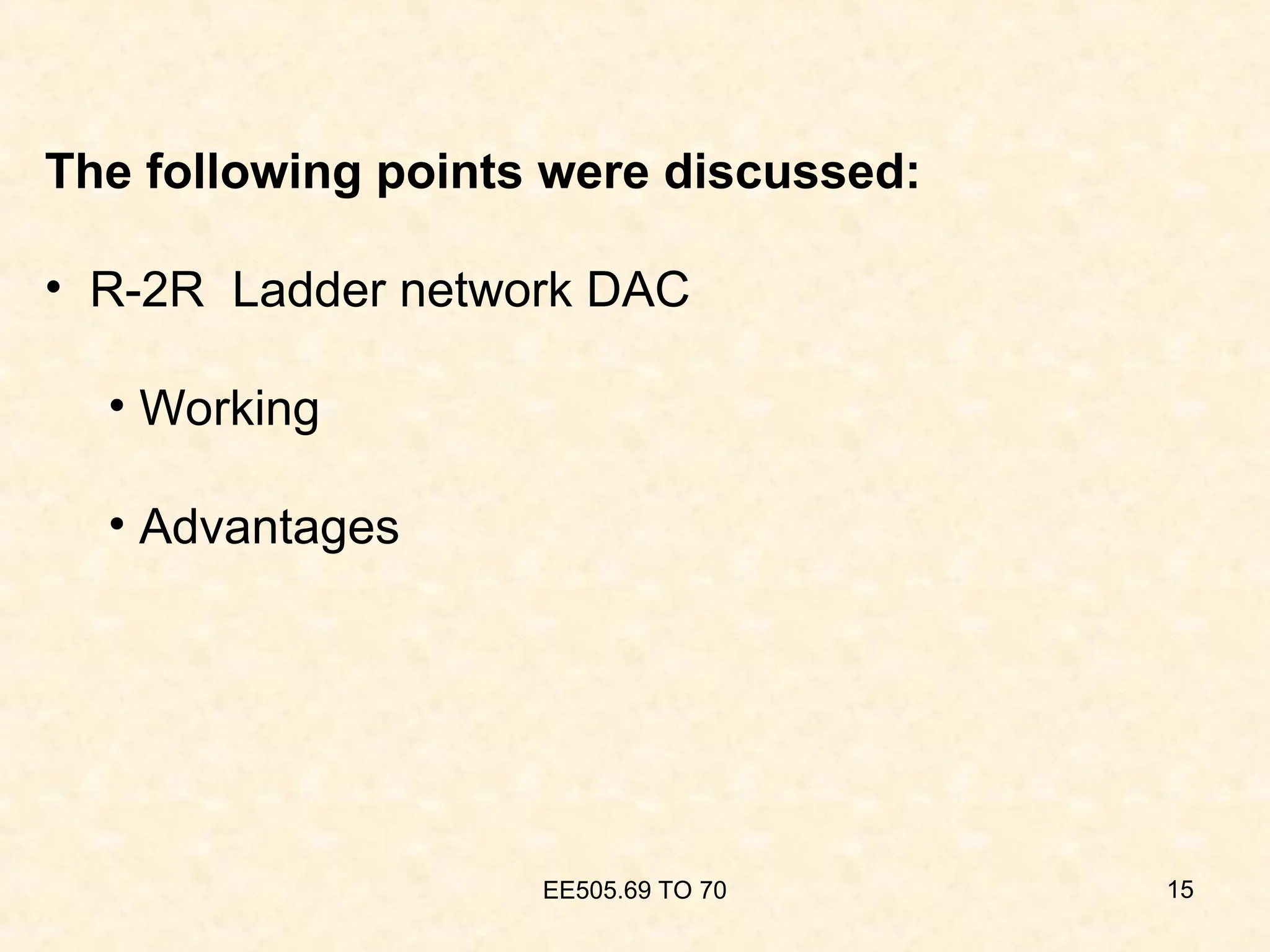 EE505.69 TO 70 15
The following points were discussed:
• R-2R Ladder network DAC
• Working
• Advantages
 
