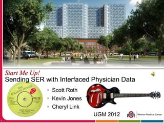  Scott Roth
 Kevin Jones
 Cheryl Link
1
Start Me Up!
Sending SER with Interfaced Physician Data
UGM 2012
 